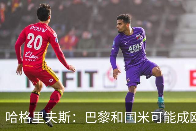 哈格里夫斯：巴黎&国米可能成欧冠黑马
